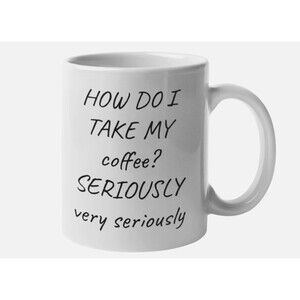 How Do I Take My Coffee? Seriously Very Seriously 11OZ Coffee Cup Mug